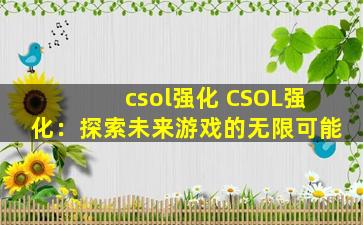 csol强化 CSOL强化：探索未来游戏的无限可能